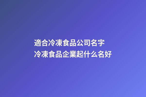 適合冷凍食品公司名字 冷凍食品企業起什么名好-第1張-公司起名-玄機派